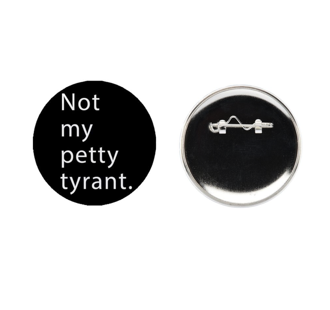 ***PRE ORDER!!! Not my petty tyrant. Button
